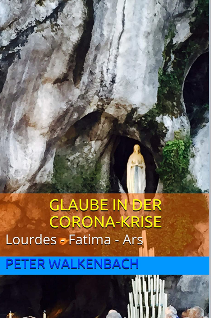 Glaube in der Corona-Krise: Lourdes,Fatima,Ars. Was hilft in der Corona-Krise? Was stärkt uns durch diese schwierige Zeit? Bewegte Glaubenserlebnisse