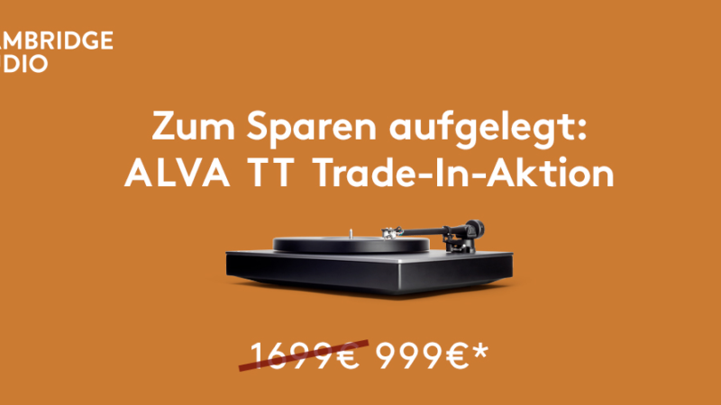 CAMBRIDGE AUDIO IST ZUM SPAREN AUFGELEGT: RABATTSTARKE ALVA TT TRADE-IN-AKTION