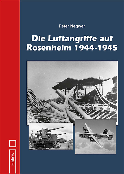 Neue Doku: Die Luftangriffe auf Rosenheim 1944-1945 von Peter Negwer im Helios-Verlag erschienen
