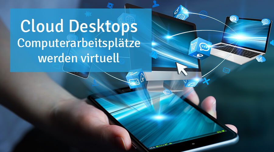 Cloud Desktops: Computerarbeitsplätze werden virtuell