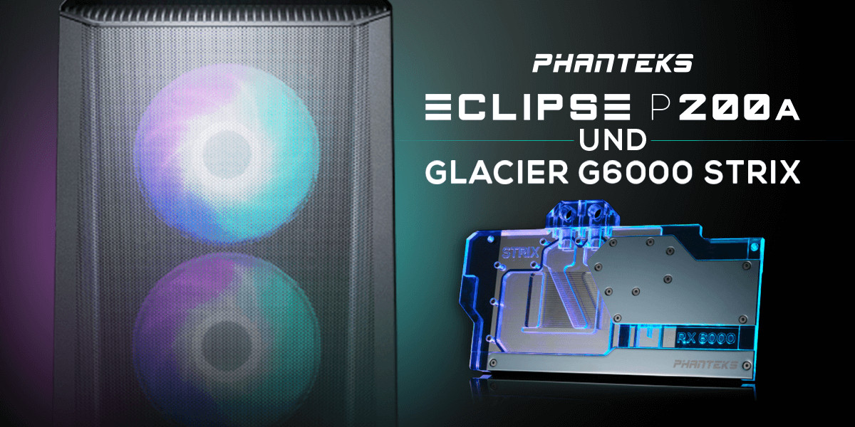 PHANTEKS mal zwei: P200A und Glacier G6000 STRIX