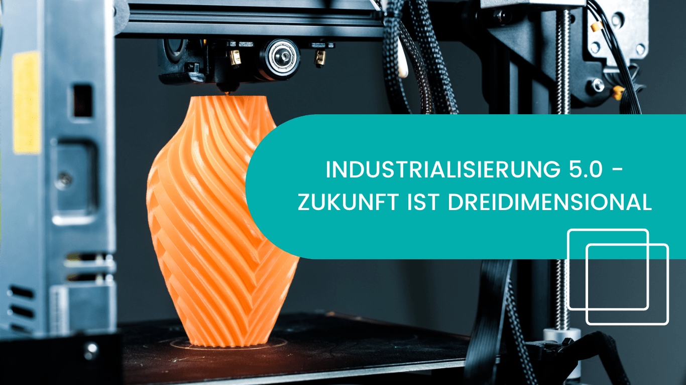 Industrialisierung 5.0 – Zukunft ist dreidimensional