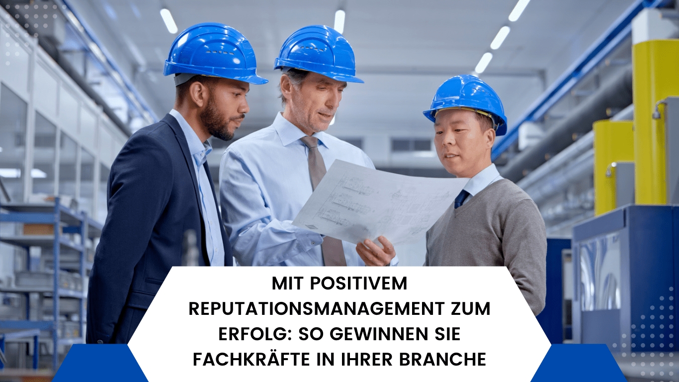 Mit positivem Reputationsmanagement zum Erfolg: So gewinnen Sie Fachkräfte in Ihrer Branche