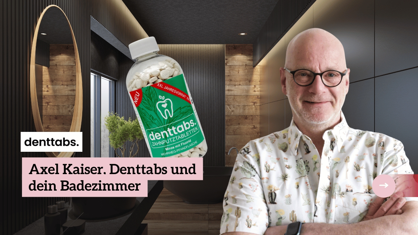 Axel Kaiser, Denttabs und dein Badezimmer – ein nachhaltiger Wandel?