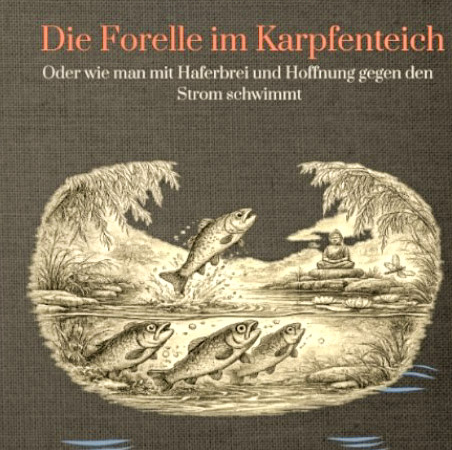 Die Forelle im Karpfenteich: Mit Hoffnung gegen den Strom